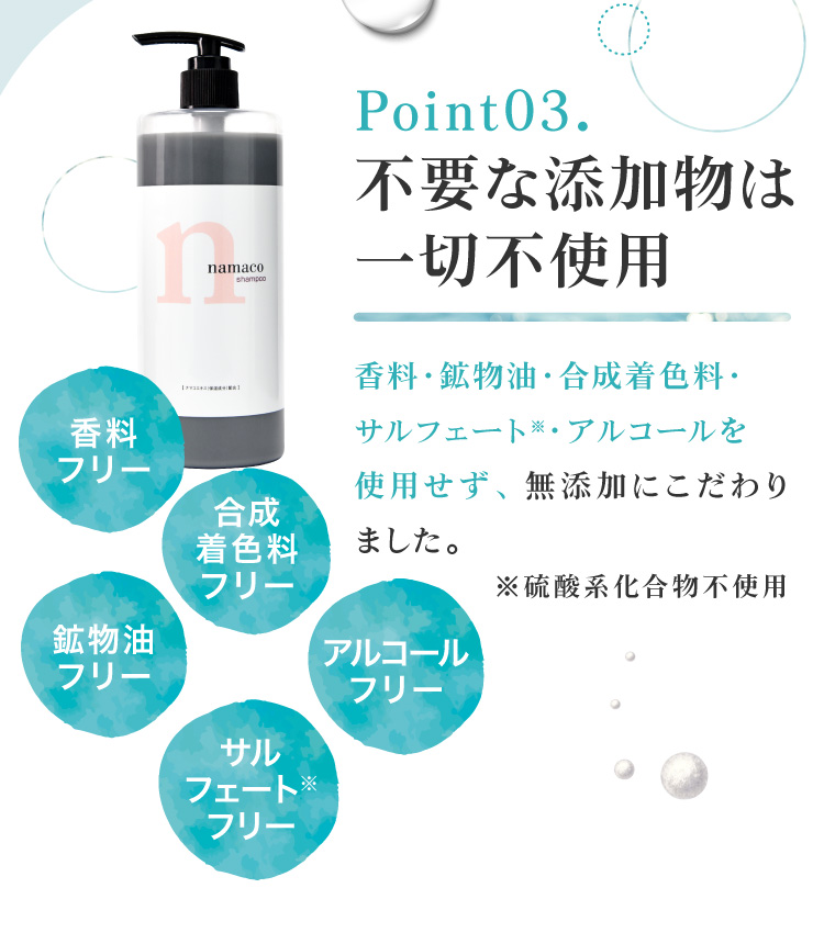 黒なまこのシャンプーは、不要な添加物は一切不使用。香料・鉱物油・合成着色料・サルフェートを使用せず、無添加にこだわりました。