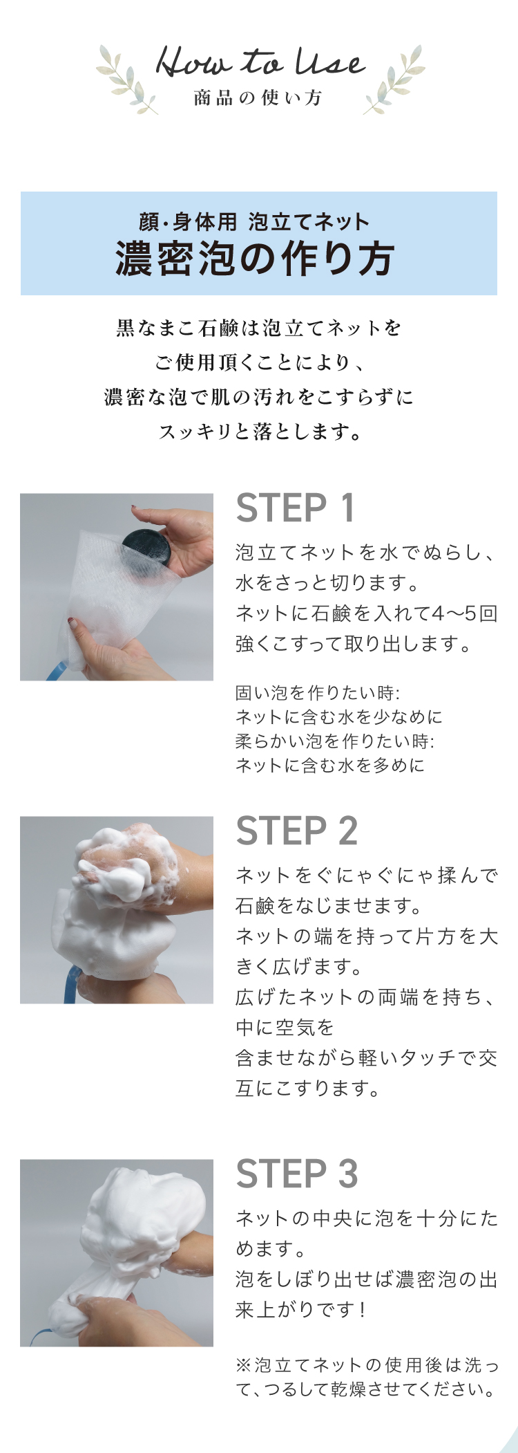 黒なまこ石鹸は泡立てネットをご使用頂くことにより、濃密な泡で肌の汚れをこすらずにスッキリと落とします。
