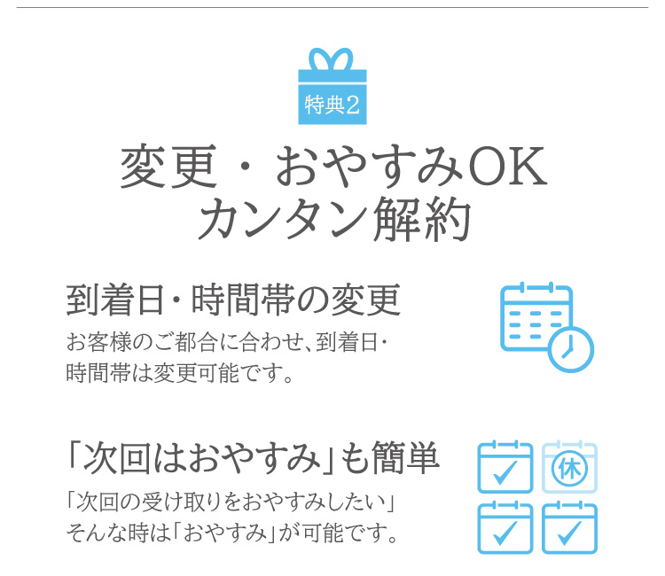 お客様のご都合に合わせて到着日・時間帯の変更ができます。1回のお届けで解約も可能です。