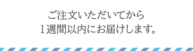 ご注文いただいてから１週間以内にお届けします。