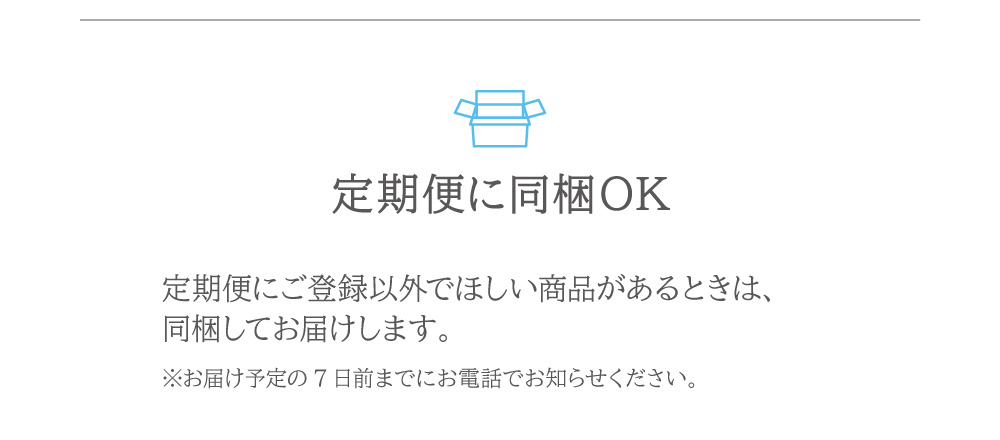 定期便に同梱OK！外にほしい商品があるときは、同梱してお届けします。※お届け予定の7日前までにお電話でお知らせください。