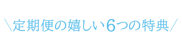 定期便の嬉しい6つの特典