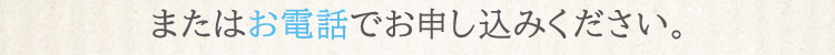 またはお電話でお申し込みください。