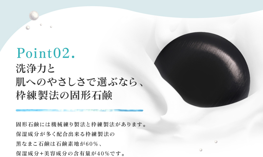 洗浄力と肌へのやさしさで選ぶなら、固形石鹸が一番。市販されているフォームタイプに使用されている安価な苛性ソーダではなく、肌にやさしい石鹸素地を使用し、昔ながらの枠練製法により手間ひまかけて作りあげました。