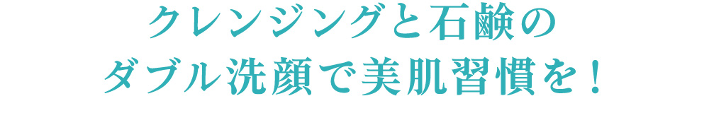 クレンジングと石鹸のダブル洗顔で美肌習慣を！