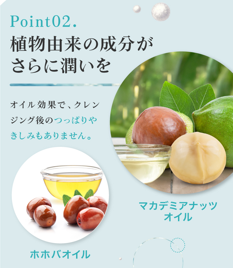 植物由来のオイル効果で、クレンジング後のつっぱりやきしみもありません。
