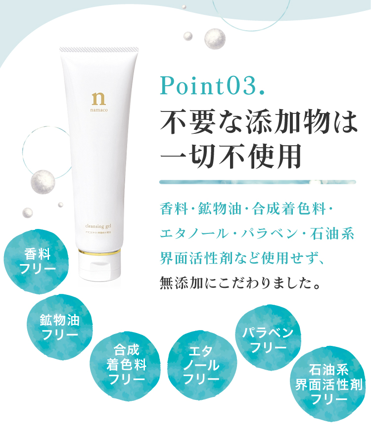 黒なまこのクレンジングジェルは、不要な添加物は一切不使用。香料・鉱物油・合成着色料・石油系界面活性剤・アルコールなど使用せず、無添加にこだわりました。