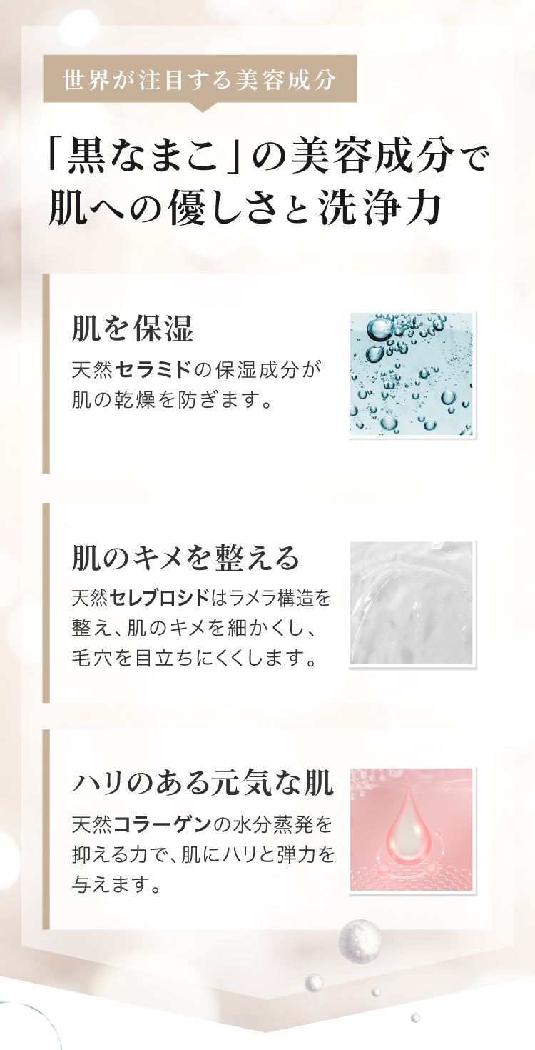 黒なまこのサポニンやセラミド、コラーゲンなど天然の美容成分がお肌に優しくアプローチし、潤いのある肌へ導きます。