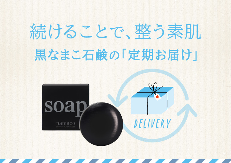 続けることで、整う素肌。黒なまこ石鹸の「定期お届け」