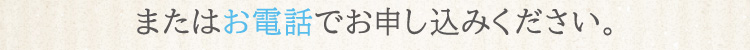 またはお電話でお申し込みください。