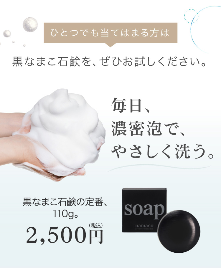 毎日、濃密泡で、やさしく洗う。黒なまこ石鹸を、ぜひお試しください。黒なまこ石鹸110g 2500円